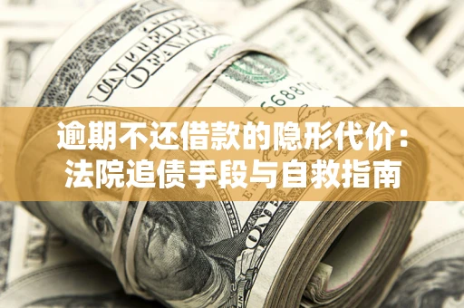 北京逾期不还借款的隐形代价：法院追债手段与自救指南