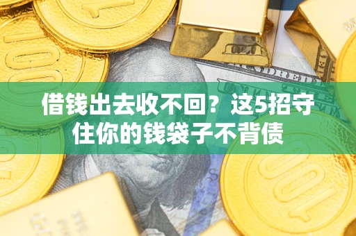 北京借钱出去收不回？这5招守住你的钱袋子不背债