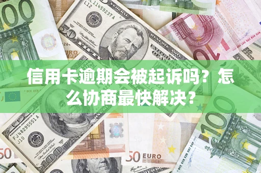 北京信用卡逾期会被起诉吗？怎么协商最快解决？