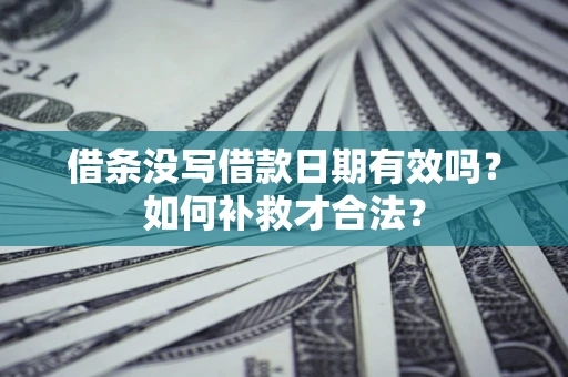 北京借条没写借款日期有效吗？如何补救才合法？