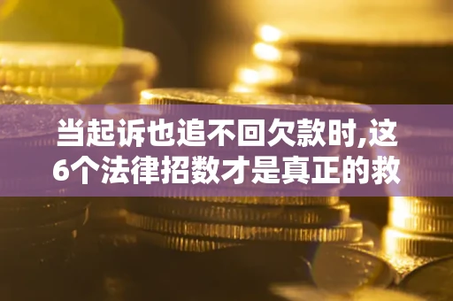 北京当起诉也追不回欠款时,这6个法律招数才是真正的救命稻草