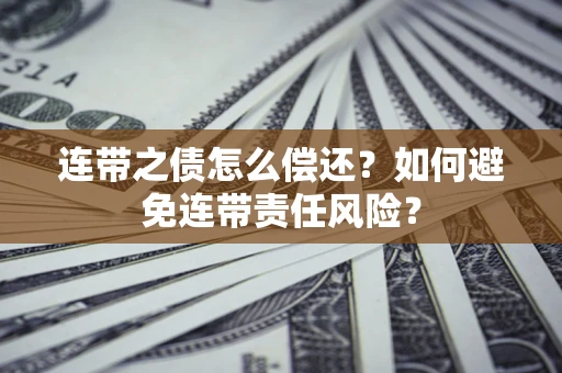 北京连带之债怎么偿还？如何避免连带责任风险？