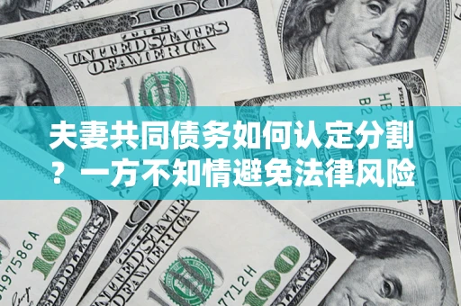 北京夫妻共同债务如何认定分割？一方不知情避免法律风险必看！