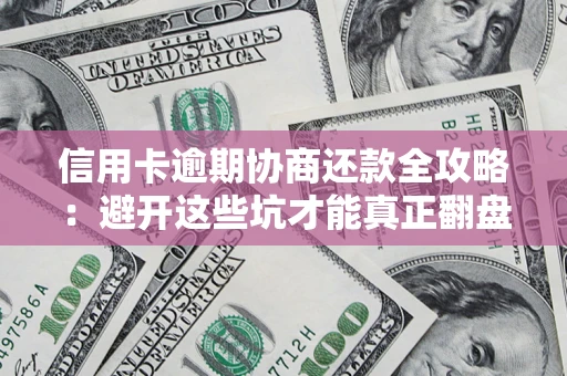 北京信用卡逾期协商还款全攻略：避开这些坑才能真正翻盘
