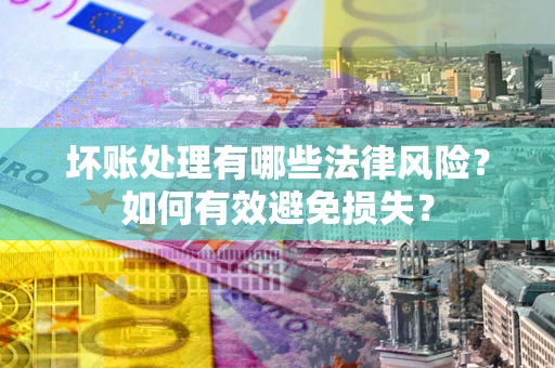 北京坏账处理有哪些法律风险？如何有效避免损失？