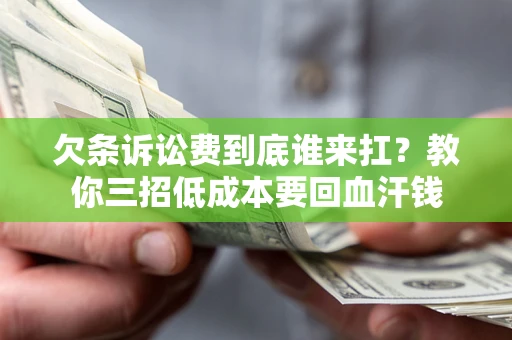 北京欠条诉讼费到底谁来扛？教你三招低成本要回血汗钱